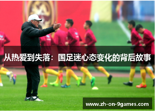 从热爱到失落:国足迷心态变化的背后故事 从热爱到失落:国足迷心态变化的背后故事