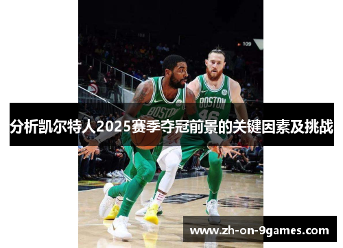 分析凯尔特人2025赛季夺冠前景的关键因素及挑战 分析凯尔特人2025赛季夺冠前景的关键因素及挑战