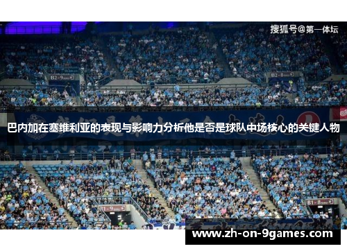 巴内加在塞维利亚的表现与影响力分析他是否是球队中场核心的关键人物 巴内加在塞维利亚的表现与影响力分析他是否是球队中场核心的关键人物