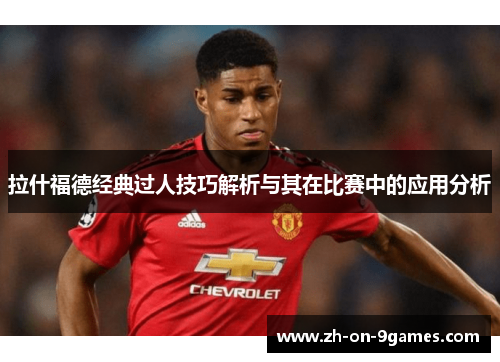 拉什福德经典过人技巧解析与其在比赛中的应用分析 拉什福德经典过人技巧解析与其在比赛中的应用分析