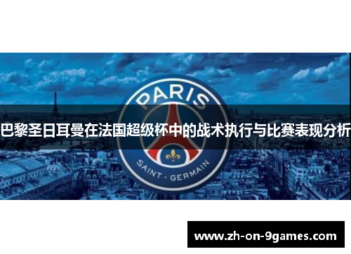 巴黎圣日耳曼在法国超级杯中的战术执行与比赛表现分析 巴黎圣日耳曼在法国超级杯中的战术执行与比赛表现分析