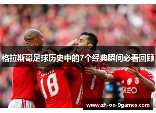 格拉斯哥足球历史中的7个经典瞬间必看回顾 格拉斯哥足球历史中的7个经典瞬间必看回顾