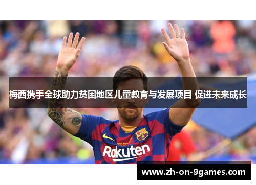 梅西携手全球助力贫困地区儿童教育与发展项目 促进未来成长 梅西携手全球助力贫困地区儿童教育与发展项目 促进未来成长