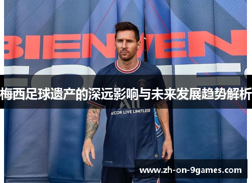 梅西足球遗产的深远影响与未来发展趋势解析 梅西足球遗产的深远影响与未来发展趋势解析