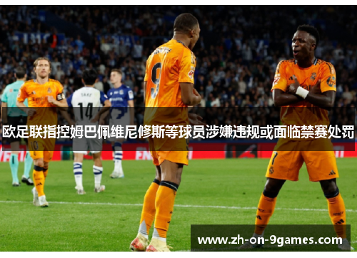 欧足联指控姆巴佩维尼修斯等球员涉嫌违规或面临禁赛处罚