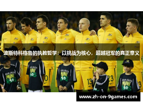 波斯特科格鲁的执教哲学：以挑战为核心，超越冠军的真正意义