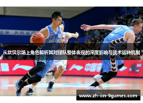 从坎贝尔场上角色解析其对球队整体表现的深度影响与战术运转机制