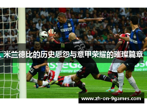 米兰德比的历史恩怨与意甲荣耀的璀璨篇章