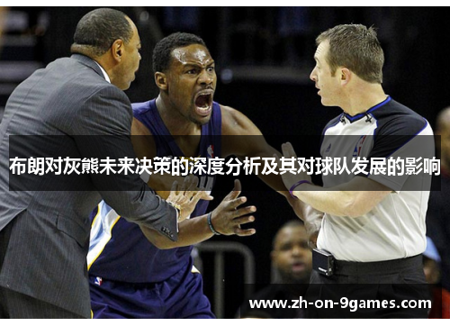 布朗对灰熊未来决策的深度分析及其对球队发展的影响