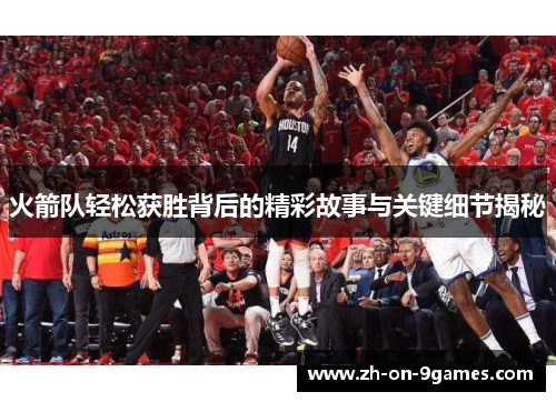 火箭队轻松获胜背后的精彩故事与关键细节揭秘