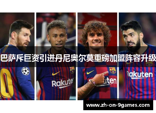 巴萨斥巨资引进丹尼奥尔莫重磅加盟阵容升级