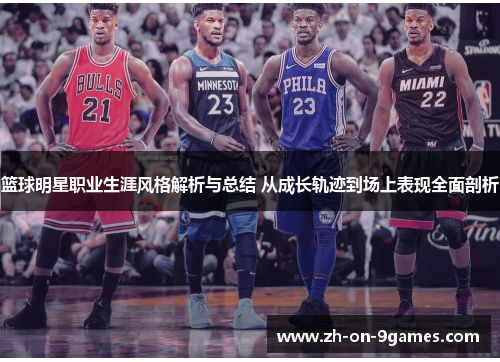 篮球明星职业生涯风格解析与总结 从成长轨迹到场上表现全面剖析