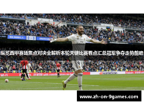 纵览西甲赛场焦点对决全解析本轮关键比赛看点汇总冠军争夺走势前瞻