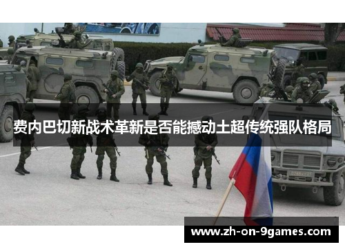 费内巴切新战术革新是否能撼动土超传统强队格局
