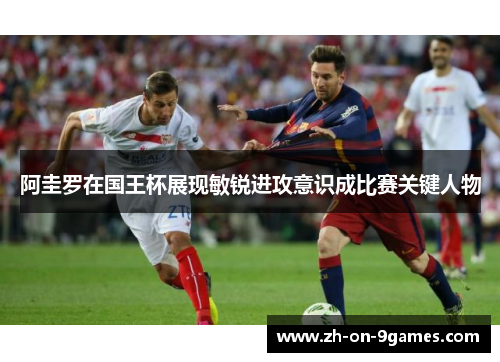 阿圭罗在国王杯展现敏锐进攻意识成比赛关键人物