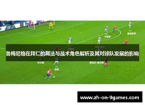 鲁梅尼格在拜仁的踢法与战术角色解析及其对球队发展的影响